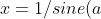 x = 1/sine (a)